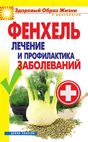 Фенхель. Лечение и профилактика заболеваний (Russian Edition)