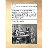 a treatise of algebra in two books the first treating of the arithmetical and the second of the geometrical