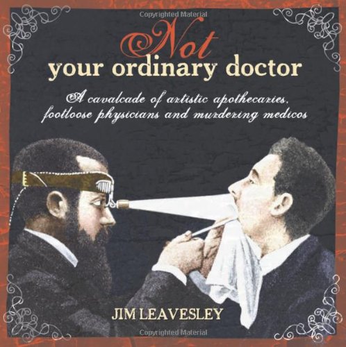 Not Your Ordinary Doctor: A Cavalcade of Artistic Apothecaries, Footloose Physicians and Murdering Medicos