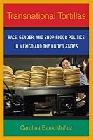 Transnational Tortillas: Race, Gender, and Shop-floor Politics in Mexico and the United States