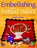 Embellishing with Felted Wool: 16 Projects with Appliqu,, Beads, Buttons and Embroidery