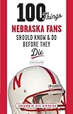 100 Things Nebraska Fans Should Know & Do Before They Die (100 Things...Fans Should Know)