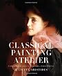 Classical Painting Atelier: A Contemporary Guide to Traditional Studio Practice