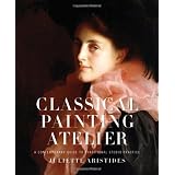 Classical Painting Atelier: A Contemporary Guide to Traditional Studio Practice ~ Juliette Aristides