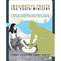 Imaginative Prayer for Youth Ministry: A Guide to Transforming Your Students' Spiritual Lives into Journey, Adventure, and Encounter