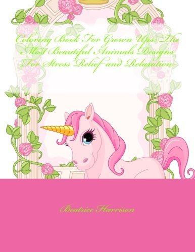 Coloring Book For Grown Ups: The Most Beautiful Animals Designs For Stress Relief and Relaxation (Adult Coloring Books)