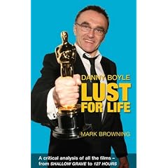Danny Boyle: Lust for Life: Critical Analysis of All the Films from Shallow Grave to 127 Hours