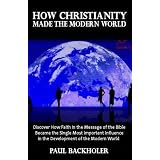 How Christianity Made the Modern World - The Legacy of Christian Liberty: How the Bible Inspired Freedom, Shaped Western Civilization, Revolutionizedby Paul Backholer
