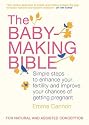 The Baby-Making Bible: Simple steps to enhance your fertility and improve your chances of getting pregnant