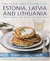 The Food and Cooking of Estonia, Latvia and Lithuania: Traditions, Ingredients, Tastes and Techniques in 60 Classic Recipes