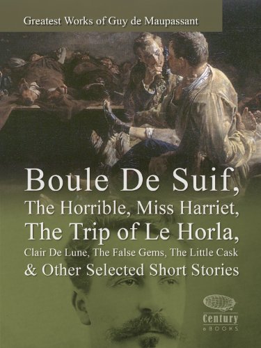 Greatest Works of Guy de Maupassant: Boule De Suif, The Horrible, Miss Harriet, The Trip of Le Horla, Clair De Lune, The False Gems, The Little Cask & Other Selected Short Stories (Illustrated)