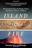 Island on Fire: The Extraordinary Story of a Forgotten Volcano That Changed the World
