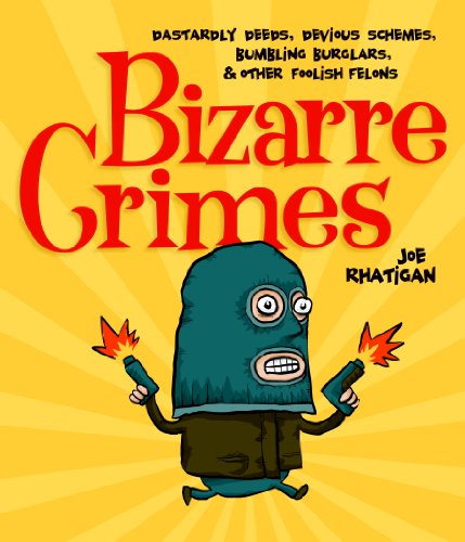 Bizarre Crimes: Dastardly Deeds, Devious Schemes, Bumbling Burglars, & Other Foolish Felons