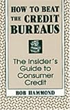How To Beat The Credit Bureaus: The Insiders Guide To Consumer Credit
