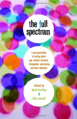 The Full Spectrum: A New Generation of Writing About Gay, Lesbian, Bisexual, Transgender, Questioning, and Other Identities The Full Spectrum: A New Generation of Writing About Gay, Lesbian, Bisexual, Transgender, Questioning, and Other Identities