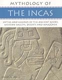 Mythology of the Incas: Myths and Legends of the Ancient Andes, Wesetrn Valleys, Deserts and Amazonia (Mythology Of...)