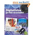 Digitalfotos perfekt verarbeiten: Archivieren, bearbeiten, Fotobuch, ausdrucken, Fotokalender, entwickeln u.v.m