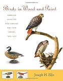 Birds in Wood and Paint: American Miniature Bird Carvings and Their Carvers, 1900-1970