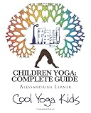 Children Yoga: Complete Guide: The Most Complete Methodology to Teaching Yoga to Children of All Ages