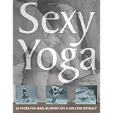 Sexy Yoga: 40 Poses for Mindblowing Sex and Greater Intimacy