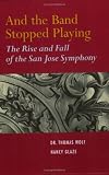 And the Band Stopped Playing: The Rise and Fall of the San Jose Symphony