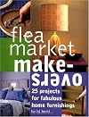 Flea Market Makeovers: 25 Projects for Fabulous Home Furnishings