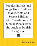 Popular Ballads and Songs from Tradition, Manuscripts and Scarce Editions with Translations of Similar Pieces from the Ancient Danish Language