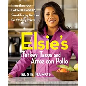Elsies Turkey Tacos and Arroz con Pollo: More than 100 Latin-Flavored, Great-Tasting Recipes for Working Moms