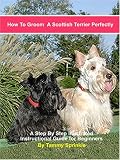 How to Groom a Scottish Terrier Perfectly: A Step-by-step Illustrated Beginners Guide to Grooming a Scottish Terrier