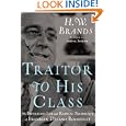 Traitor to His Class: The Privileged Life and Radical Presidency of Franklin Delano Roosevelt by H.W. Brands