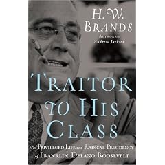 Traitor to His Class: The Privileged Life and Radical Presidency of Franklin Delano Roosevelt