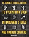 The Complete Illustrated Guide to Everything Sold in Hardware Stores and Garden Centers