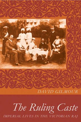 The Ruling Caste: Imperial Lives in the Victorian Raj, by David Gilmour