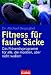 Fitness für faule Säcke: Das Präventivprogramm für alle, die müssten, aber nicht wollen!