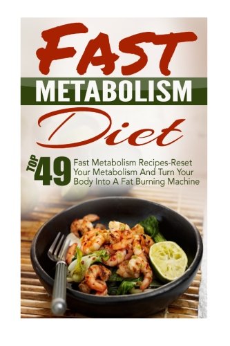 Fast Metabolism Diet: Top 49 Fast Metabolism Recipes-Reset Your Metabolism And Turn Your Body Into A Fat Burning Machine (Fast Metabolism Diet, ... Zero Belly Diet, Belly Diet, Flat Belly Diet)
