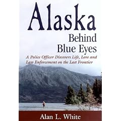 Alaska Behind Blue Eyes: A Police Officer Discovers Life, Love and Law Enforcement on the Last Frontier