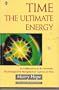 Time: The Ultimate Energy : An Exploration of the Scientific, Psychological, and Metaphysical Aspects of Time