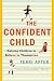 The Confident Child: Raising Children to Believe in Themselves