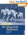 Die klassische Reitkunst: Reitlehre von den Anf�ngen bis zur Vollendung