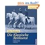 Die klassische Reitkunst: Reitlehre von den Anf�ngen bis zur Vollendung
