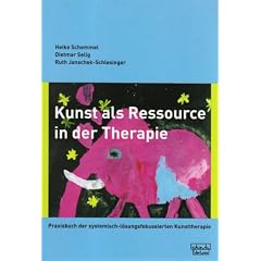Kunst als Ressource in der Therapie: Praxisbuch der systemisch-l�sungsfokussierten Kunsttherapie