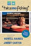 Take Me Fishing: 50 Great Writers on Their Favorite Sport