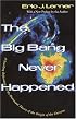 The Big Bang Never Happened: A Startling Refutation of the Dominant Theory of the Origin of the Universe