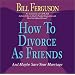 How to Divorce as Friends: And Maybe Save Your Marriage
