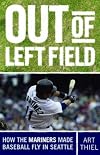 Out of Left Field: How the Mariners Made Baseball Fly in Seattle