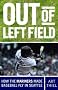 Out of Left Field: How the Mariners Made Baseball Fly in Seattle Out of Left Field: How the Mariners Made Baseball Fly in Seattle