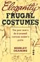 Elegantly Frugal Costumes: The Poor Man's Do-it-yourself Costume Maker's Guide
