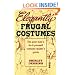 Elegantly Frugal Costumes: The Poor Man's Do-It-Yourself Costume Maker's Guide