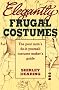 Elegantly Frugal Costumes: The Poor Man's Do-it-yourself Costume Maker's Guide