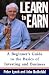 Learn to Earn: A Beginner's Guide to the Basics of Investing and Business